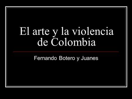 El arte y la violencia de Colombia Fernando Botero y Juanes.