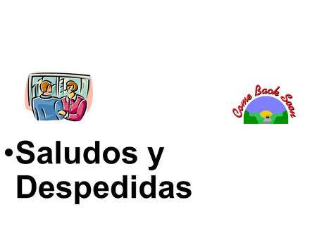 Saludos y Despedidas When greeting someone it is customary to shake hands. Many people also exchange a kiss on the cheek or a hug. The greeting changes.