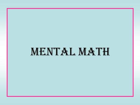 Mental Math. 14 + 4 304 + 0 9 + 7 40 + 30 70 + 10.