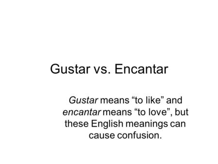 Gustar vs. Encantar Gustar means “to like” and encantar means “to love”, but these English meanings can cause confusion.