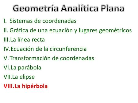 I.Sistemas de coordenadas II.Gráfica de una ecuación y lugares geométricos III.La línea recta IV.Ecuación de la circunferencia V.Transformación de coordenadas.