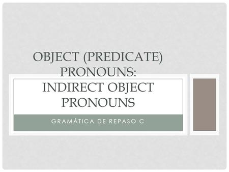 GRAMÁTICA DE REPASO C OBJECT (PREDICATE) PRONOUNS: INDIRECT OBJECT PRONOUNS.