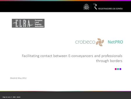 Diego de León, 21  28006  Madrid NetPRO Facilitating contact between E-conveyancers and professionals through borders Madrid, May 2012.