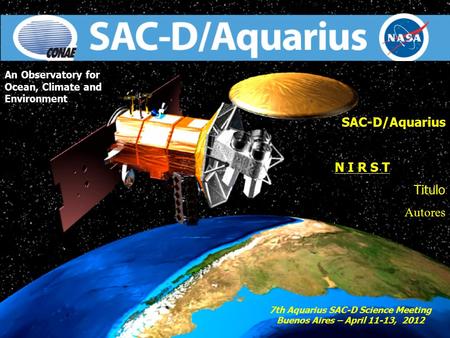 1 An Observatory for Ocean, Climate and Environment SAC-D/Aquarius N I R S T Titulo Autores 7th Aquarius SAC-D Science Meeting Buenos Aires – April 11-13,