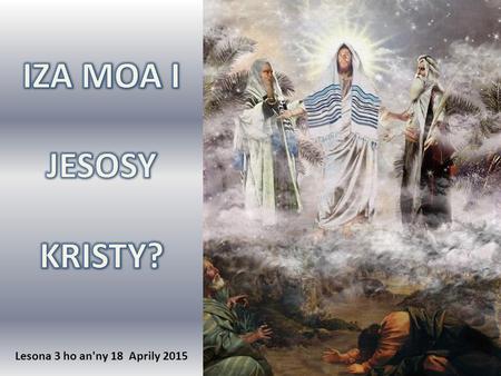 IZA MOA I JESOSY KRISTY? Lesona 3 ho an'ny 18 Aprily 2015.