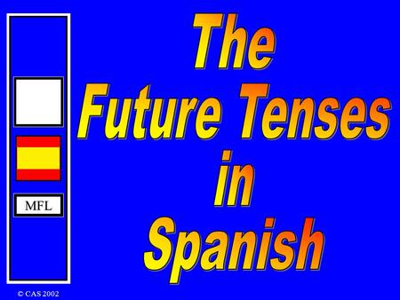 MFL © CAS 2002 MFL The Immediate Future Tense In English: I am going to play The Immediate Future Tense is formed by using The verb ir + a + infinitive.