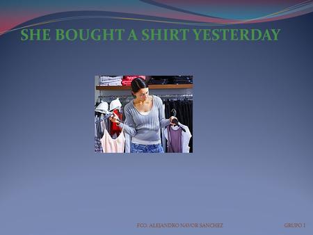 SHE BOUGHT A SHIRT YESTERDAY FCO. ALEJANDRO NAVOR SANCHEZ GRUPO I.