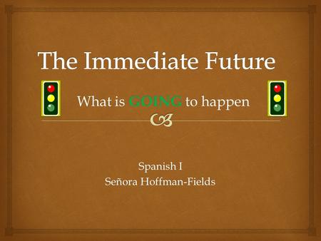 Spanish I Señora Hoffman-Fields What is GOING to happen.