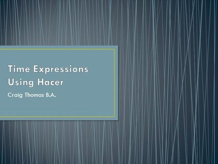 Craig Thomas B.A.. The verb hacer can be used in a number of ways to indicate the length of time an action has been taking place. The first way uses.