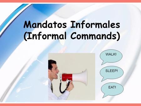 Mandatos Informales (Informal Commands) WALK! EAT! SLEEP!