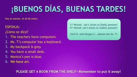 Hoy es martes, el 20 de enero. ESPONJA: ¿Cómo se dice? 1. The teachers have computers. 2. Ms. T’s computer has a keyboard. 3. My backpack is grey. 4. You.