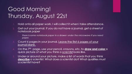 Good Morning! Thursday, August 22st 1. Hold onto all paper work. I will collect it when I take attendance. 2. Get out your journal. If you do not have.