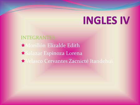 INTEGRANTES:  Morillón Elizalde Edith  Salazar Espinoza Lorena  Velasco Cervantes Zacnicté Itandehui.