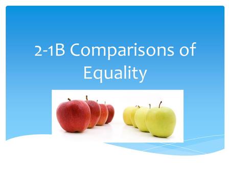 2-1B Comparisons of Equality.  Saying that two things are equal in some way. Comparisons of equality mean…