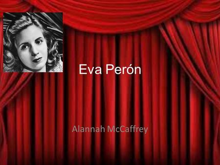 Eva Perón Alannah McCaffrey. Biografía Se llama Eva Duarte. Me cumpleaños es el 7 de mayo 1919. Eva was born in the small town of Los Toldos, Argentina.