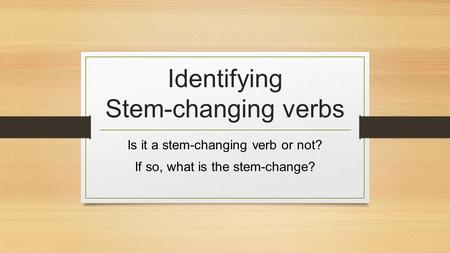 Identifying Stem-changing verbs Is it a stem-changing verb or not? If so, what is the stem-change?