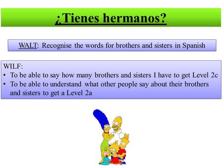 WALT: Recognise the words for brothers and sisters in Spanish WILF: To be able to say how many brothers and sisters I have to get Level 2c To be able to.