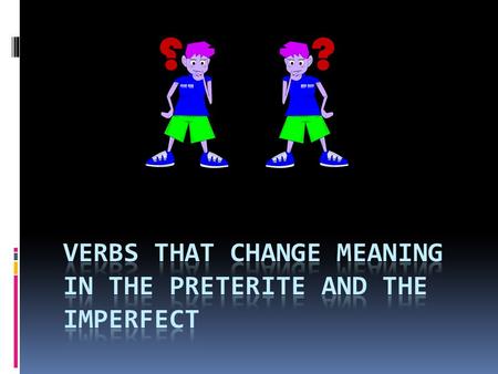 Verbs That Change in Meaning from Preterite to Imperfect Tenses  A few Spanish verbs have different meanings in the imperfect and the preterite tenses: