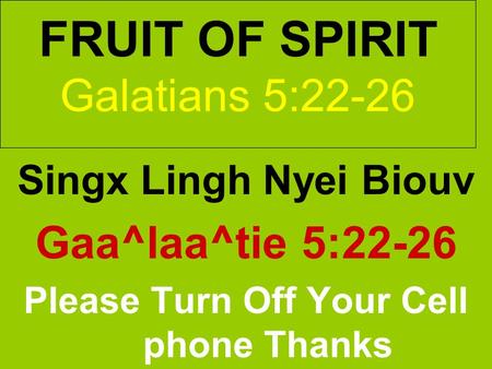 FRUIT OF SPIRIT Galatians 5:22-26 Singx Lingh Nyei Biouv Gaa^laa^tie 5:22-26 Please Turn Off Your Cell phone Thanks.