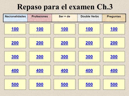 Repaso para el examen Ch.3 100 200 100 200 300 400 500 300 400 500 100 200 300 400 500 100 200 300 400 500 100 200 300 400 500 NacionalidadesProfesionesSer.