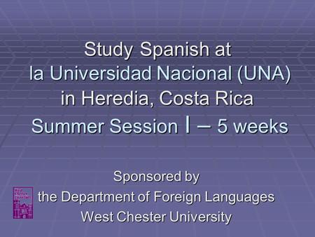 Study Spanish at la Universidad Nacional (UNA) in Heredia, Costa Rica Summer Session I – 5 weeks Sponsored by the Department of Foreign Languages West.