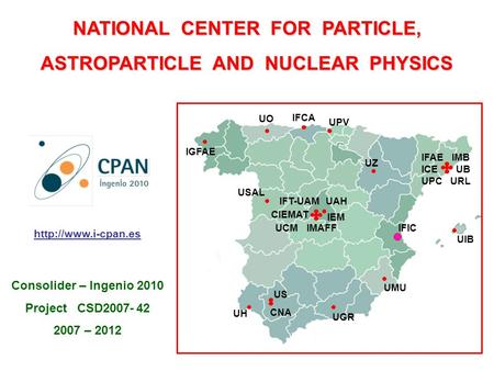 NATIONAL CENTER FOR PARTICLE, ASTROPARTICLE AND NUCLEAR PHYSICS IFIC UPC UZ UPV UGR UMU US CNA UH UIB USAL IGFAE UO IFCA ICE URL IFAE UB IMB IMAFF IEM.