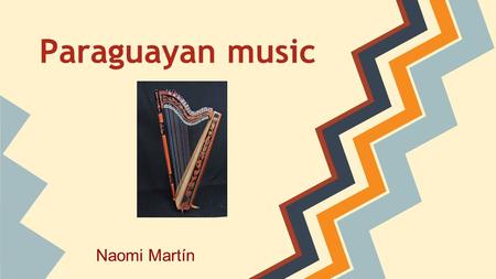 Paraguayan music Naomi Martín. -Characteristics & main genders -Instruments -Composers -Paraguayan dances.