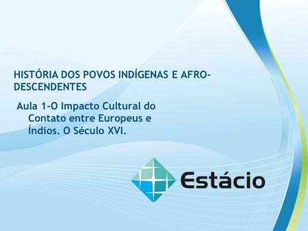 HISTÓRIA DOS POVOS INDÍGENAS E AFRO- DESCENDENTES Aula 1-O Impacto Cultural do Contato entre Europeus e Índios. O Século XVI.