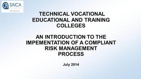 TECHNICAL VOCATIONAL EDUCATIONAL AND TRAINING COLLEGES AN INTRODUCTION TO THE IMPEMENTATION OF A COMPLIANT RISK MANAGEMENT PROCESS July 2014.