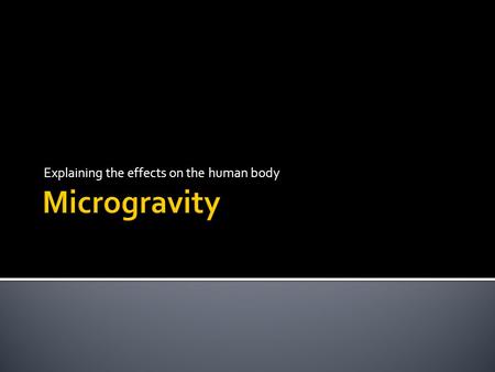 Explaining the effects on the human body.  The condition of microgravity comes about whenever an object is in free fall.  That is, it falls faster and.