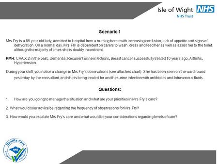 Scenario 1 Mrs Fry is a 89 year old lady, admitted to hospital from a nursing home with increasing confusion, lack of appetite and signs of dehydration.