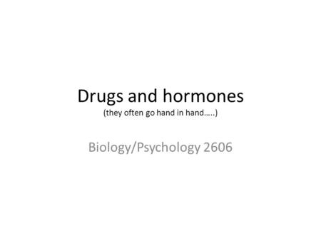 Drugs and hormones (they often go hand in hand…..) Biology/Psychology 2606.