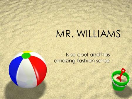 MR. WILLIAMS Is so cool and has amazing fashion sense.