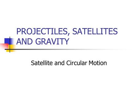 PROJECTILES, SATELLITES AND GRAVITY Satellite and Circular Motion.