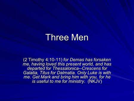 Three Men (2 Timothy 4:10-11) for Demas has forsaken me, having loved this present world, and has departed for Thessalonica--Crescens for Galatia, Titus.