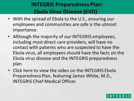 INTEGRIS Preparedness Plan: Ebola Virus Disease (EVD) With the spread of Ebola to the U.S., ensuring our employees and communities are safe is the utmost.