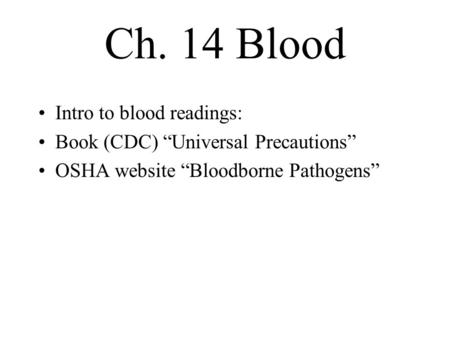 Ch. 14 Blood Intro to blood readings: Book (CDC) “Universal Precautions” OSHA website “Bloodborne Pathogens”