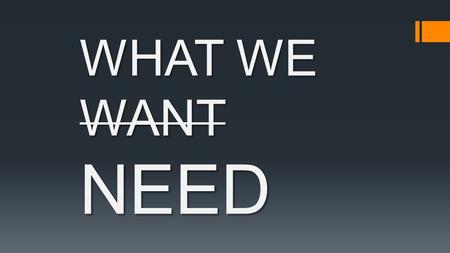 WHAT WE WANT NEED.  1 Timothy 6:5-6 “These people always cause trouble. Their minds are corrupt, and they have turned their backs on the truth. To them,