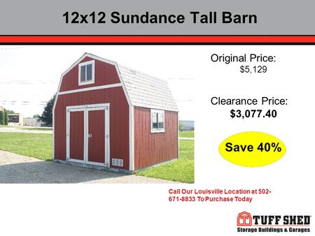 12x12 Sundance Tall Barn Original Price: $5,129 Clearance Price: $3,077.40 Save 40% Call Our Louisville Location at 502- 671-8833 To Purchase Today.