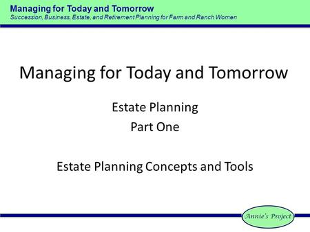 Managing for Today and Tomorrow Succession, Business, Estate, and Retirement Planning for Farm and Ranch Women Managing for Today and Tomorrow Estate Planning.