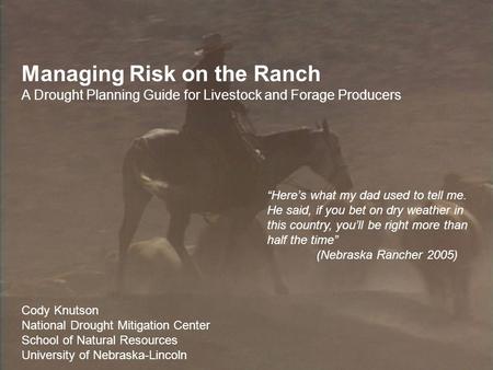 Managing Risk on the Ranch A Drought Planning Guide for Livestock and Forage Producers Cody Knutson National Drought Mitigation Center School of Natural.