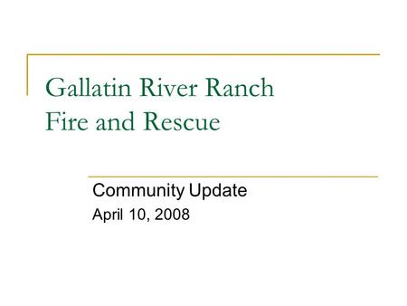 Gallatin River Ranch Fire and Rescue Community Update April 10, 2008.