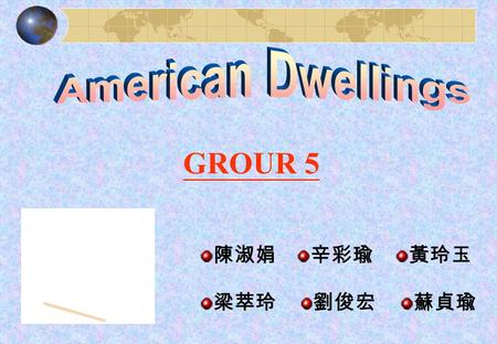 GROUR 5 陳淑娟辛彩瑜黃玲玉 梁萃玲劉俊宏蘇貞瑜. Outline What does “ home ” means in America ？ 【黃玲玉】 Kinds of dwellings in America. 【辛彩瑜】 How to buy a house in America ？【陳淑娟】