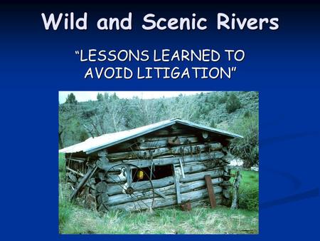 Wild and Scenic Rivers “ LESSONS LEARNED TO AVOID LITIGATION”