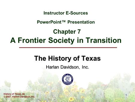 History of Texas, 4e © 2007, Harlan Davidson, Inc. 1 Instructor E-Sources PowerPoint™ Presentation Chapter 7 A Frontier Society in Transition The History.