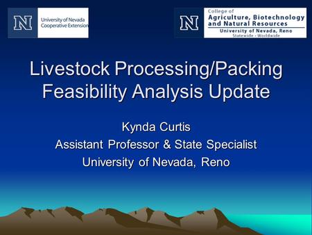 Livestock Processing/Packing Feasibility Analysis Update Kynda Curtis Assistant Professor & State Specialist University of Nevada, Reno.