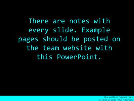 There are notes with every slide. Example pages should be posted on the team website with this PowerPoint. Cypress Ranch Robotics Team Cy-Ranch Cy-Borgs.