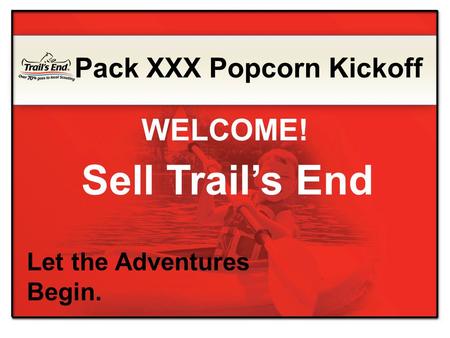 Sell Trail’s End Let the Adventures Begin. Pack XXX Popcorn Kickoff WELCOME!