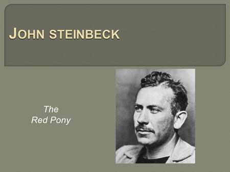 The Red Pony. Born in Salinas, California, on February 27 Parents encouraged his love of writing Learned about ranch life as a teen during summers These.