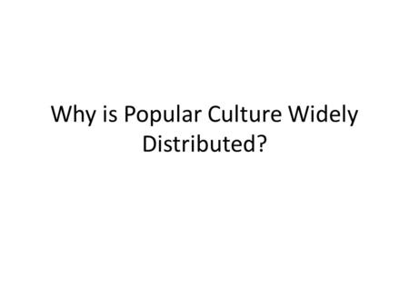 Why is Popular Culture Widely Distributed?